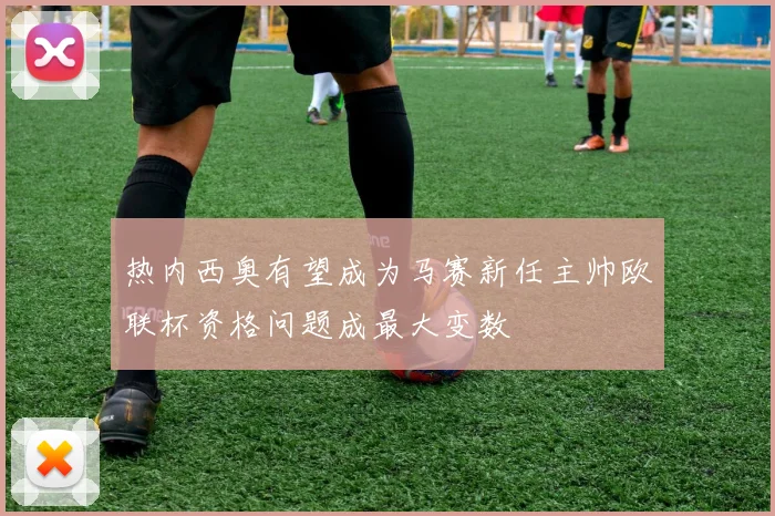 热内西奥有望成为马赛新任主帅欧联杯资格问题成最大变数