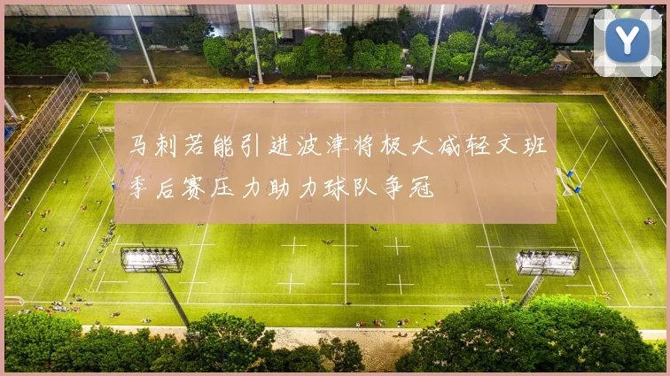 马刺若能引进波津将极大减轻文班季后赛压力助力球队争冠