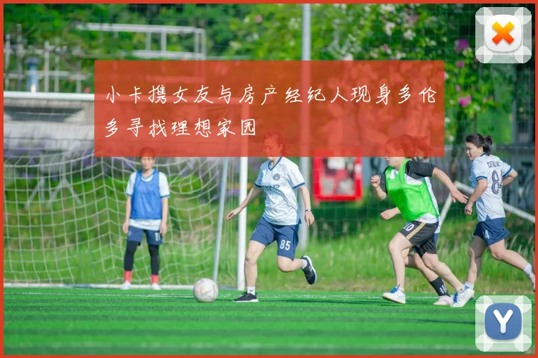 小卡携女友与房产经纪人现身多伦多寻找理想家园