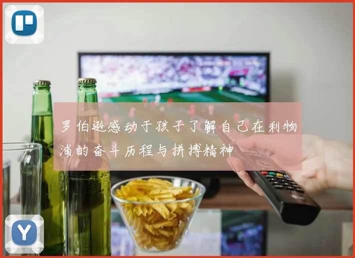 罗伯逊感动于孩子了解自己在利物浦的奋斗历程与拼搏精神
