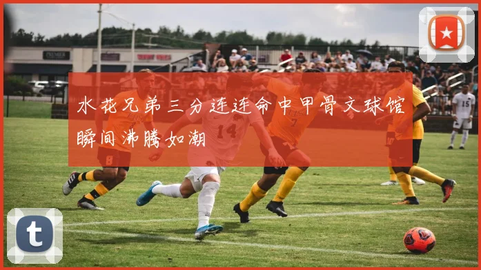 水花兄弟三分连连命中甲骨文球馆瞬间沸腾如潮