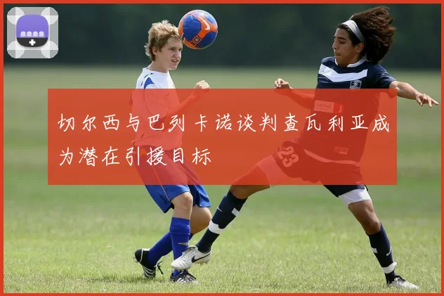 切尔西与巴列卡诺谈判查瓦利亚成为潜在引援目标