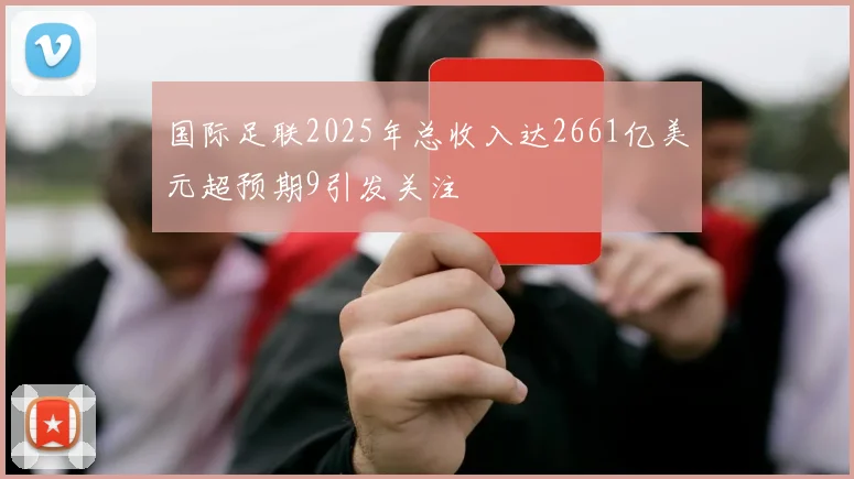 国际足联2025年总收入达2661亿美元超预期9引发关注