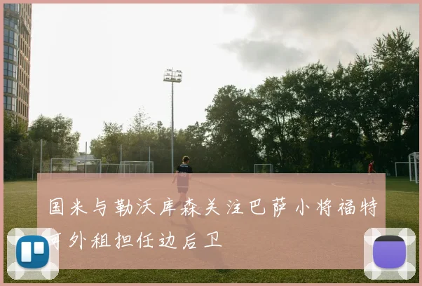 国米与勒沃库森关注巴萨小将福特可外租担任边后卫