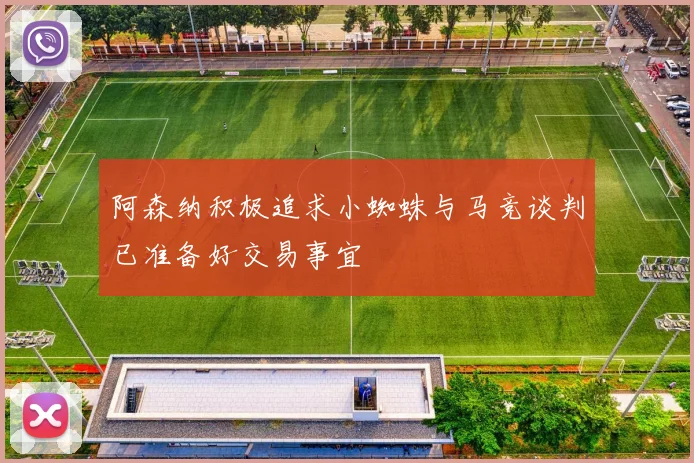 阿森纳积极追求小蜘蛛与马竞谈判已准备好交易事宜