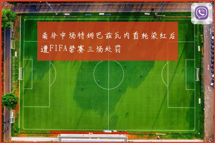 南非中场特姆巴兹瓦内首轮染红后遭FIFA禁赛三场处罚